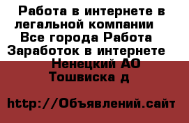 Работа в интернете в легальной компании. - Все города Работа » Заработок в интернете   . Ненецкий АО,Тошвиска д.